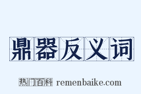 鼎器反义词是什么意思的图片